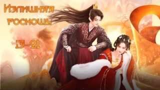 Излишняя роскошь/富贵逼人太甚 / 19-21 серия (русская озвучка)
