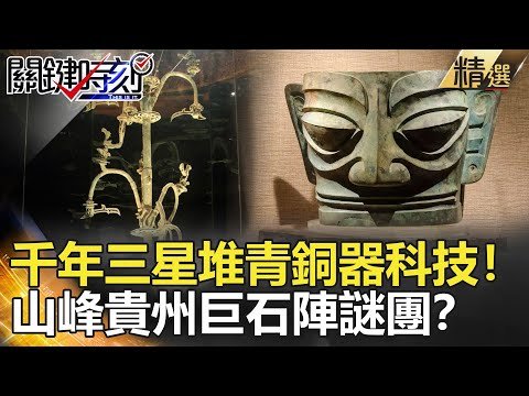 關鍵時刻精選│千年三星堆青銅器科技！山峰貴州巨石陣謎團？-劉寶傑 劉燦榮  馬西屏  黃世聰 眭澔平